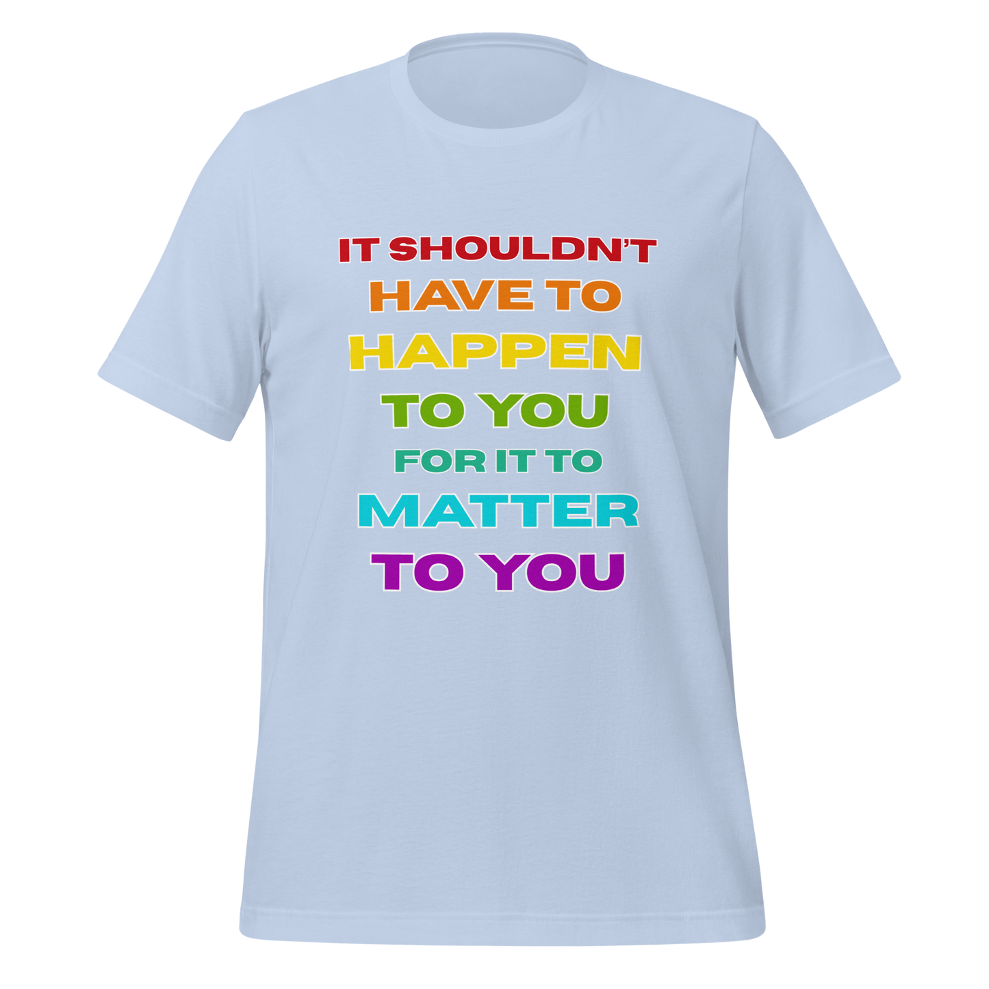 It Shouldn't Have to Happen to You for It to Matter to You Rainbow T-Shirt XS - 5XL High Quality Cotton