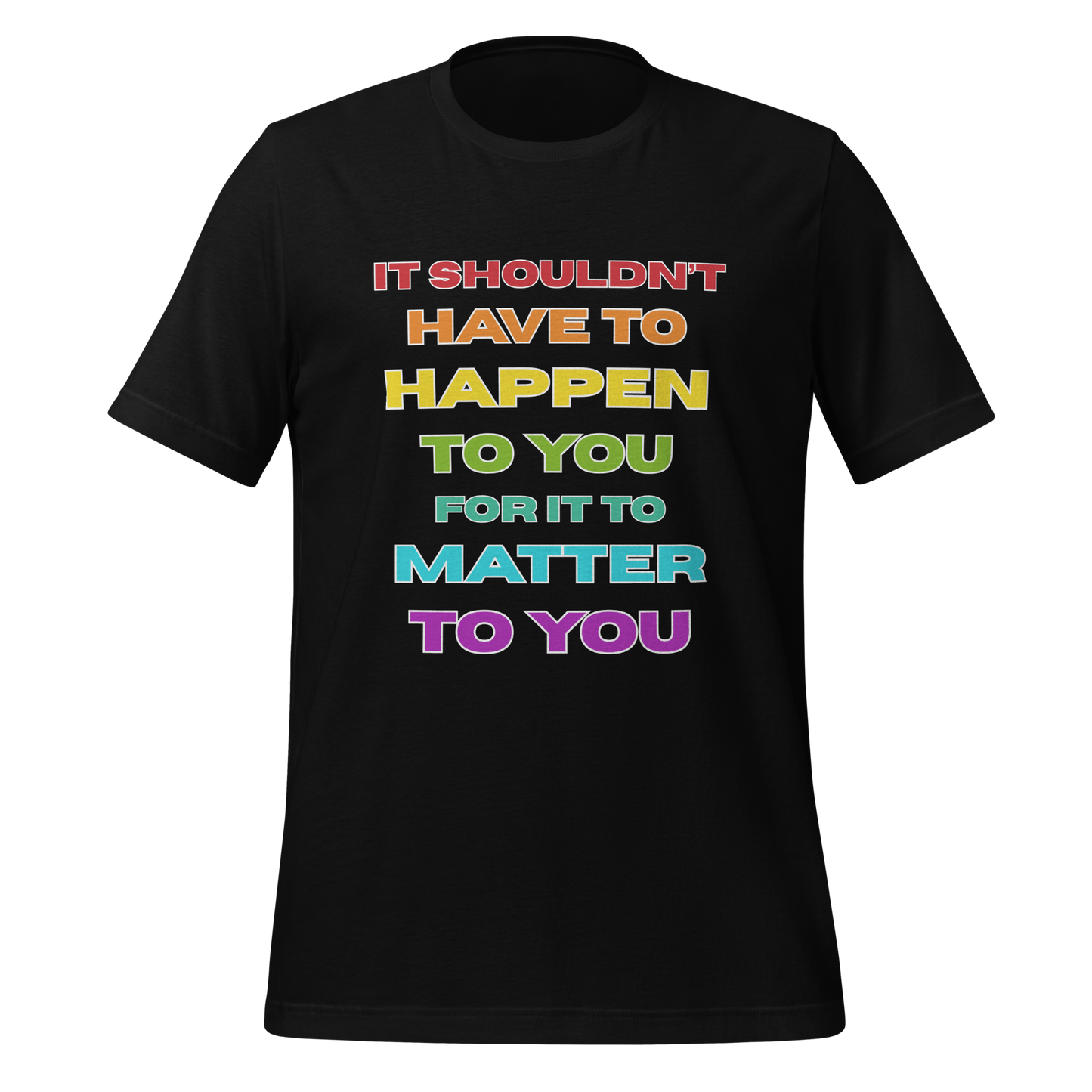 It Shouldn't Have to Happen to You for It to Matter to You Rainbow T-Shirt XS - 5XL High Quality Cotton