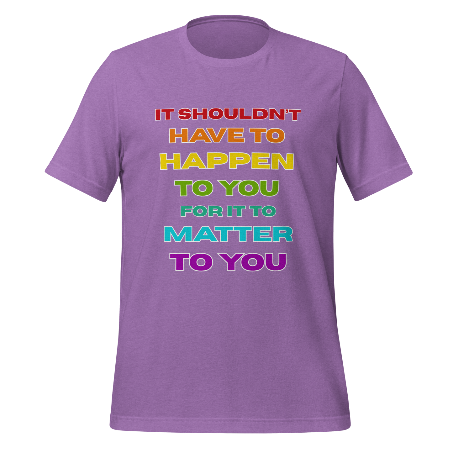 It Shouldn't Have to Happen to You for It to Matter to You Rainbow T-Shirt XS - 5XL High Quality Cotton