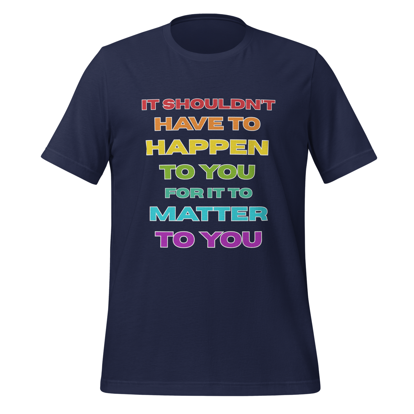 It Shouldn't Have to Happen to You for It to Matter to You Rainbow T-Shirt XS - 5XL High Quality Cotton