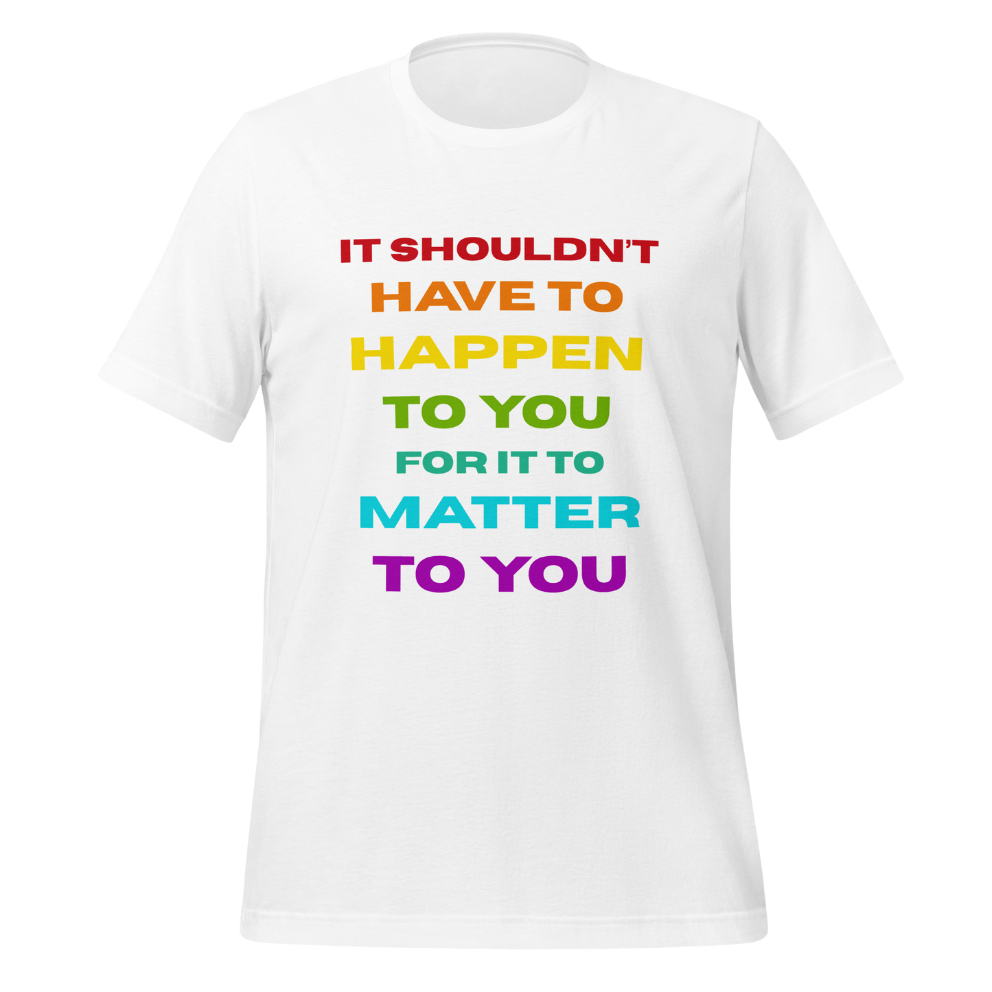 It Shouldn't Have to Happen to You for It to Matter to You Rainbow T-Shirt XS - 5XL High Quality Cotton